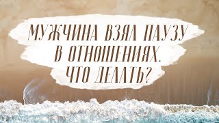 Мужчина взял паузу в отношениях. Что делать? Как вернуть отношения после перерыва?