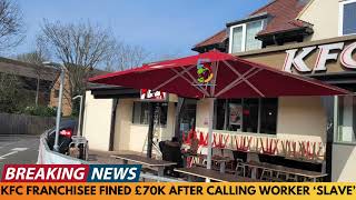 KFC FRANCHISEE FINED £70,000 AFTER CALLING WORKER A 'SLAVE'