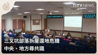 三叉坑部落拆屋還地危機 中央、地方尋共識｜每日熱點新聞｜原住民族電視台