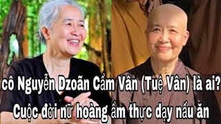 Tiểu sử: cô Nguyễn Dzoãn Cẩm Vân (Tuệ Vân) là ai? Cuộc đời nữ hoàng ẩm thực dạy nấu ăn