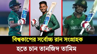 তানজিদ তামিম হতে চান বিশ্বকাপের সবোর্চ্চ রান সংগ্রাহকের একজন ! দুই ম্যাচে ১২৯ রান করেছেন তামিম