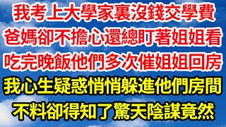 我考上大學家裏沒錢交學費，爸媽卻不擔心還總盯著姐姐看，吃完晚飯他們多次催姐姐回房，我心生疑惑悄悄躲進他們房間，不料卻得知了驚天陰謀竟然||笑看人生情感生活