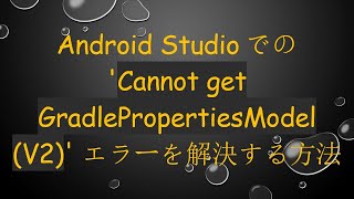 Android Studioでの 'Cannot get GradlePropertiesModel (V2)' エラーを解決する方法