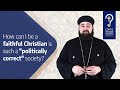 How can I be a faithful Christian in such a “politically correct” society? by Fr. Anthony Mourad