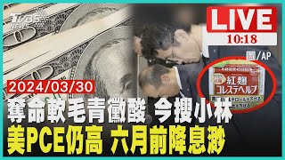 奪命軟毛青黴酸 今搜小林 美PCE仍高 六月前降息渺 LIVE