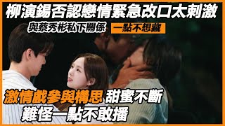 柳演錫否認戀情緊急改口太刺激，與蔡秀彬私下關係一點不想藏，激情戲參與構思甜蜜不斷，難怪一點不敢播