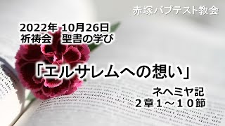 2022年10月26日(水)赤塚教会祈祷会 聖書の学び「エルサレムへの想い」ネヘミヤ記2章1～10節（参照ネヘミヤ記1章1~11節）