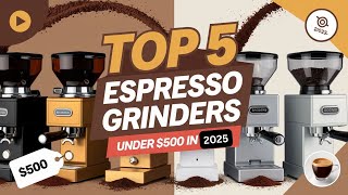 The 5 Best Espresso Grinders Under $500 Review In 2025