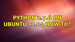 Ubuntu: Python 2.7.6 on Ubuntu 12.04 How to? (2 Solutions!!)