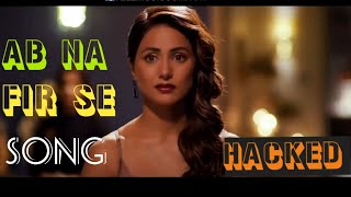 Ab Na Phir Se SONG - Hacked Movie | HINA KHAN |YASSER DESAI | Lyrics | Movie