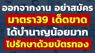 ออกจากงาน อย่าสมัครมาตรา39 เด็ดขาด ได้บำนาญน้อยมาก ไปรักษาด้วยบัตรทอง | แชร์ประสบการณ์ประกันสังคม