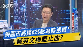 【今日精華搶先看】桃園市高達62%認為該退選 蔡英文換堅止血? 20220812