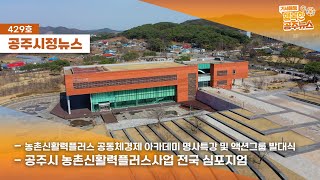 공주시정뉴스 제429호(농촌신활력플러스 공동체경제 아카데미의 명사 특강 및 액션그룹 발대식, 농촌신활력플러스 사업의 전국 심포지엄, 공주시와 충남연구원 정책개발 워크숍)