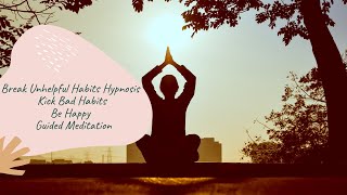 Break Unhelpful Habits Hypnosis |  Kick Bad Habits | Be Happy |  | Guided Meditation