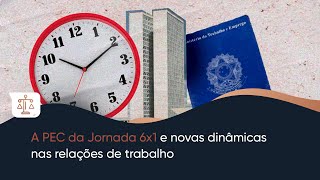 A PEC DA JORNADA 6X1 E NOVAS DINÂMICAS NAS RELAÇÕES DE TRABALHO.