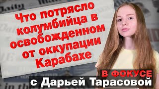 Что потрясло колумбийца в освобожденном от оккупации Карабахе. В фокусе с Дарьей Тарасовой