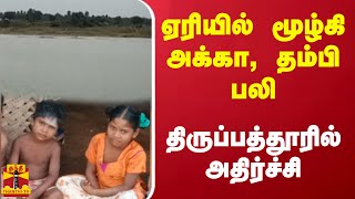 ஏரியில் மூழ்கி அக்கா, தம்பி பலி - திருப்பத்தூரில் அதிர்ச்சி