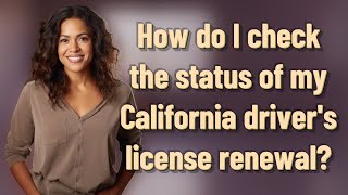 How do I check the status of my California driver's license renewal?