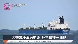 涉嫌破坏海底电缆 芬兰扣押一油轮【2024.12.27 八度空间午间新闻】