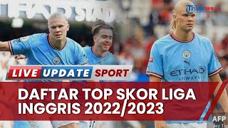 Daftar Top Skor Liga Inggris 2022/2023: Erling Haaland Sulit Dikejar & Tembus 17 Gol, Ada Harry Kane