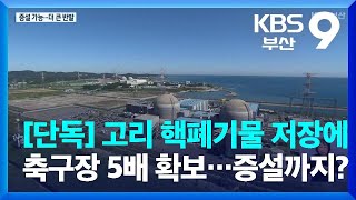 [단독] 고리 핵폐기물 저장에 축구장 5배 확보…증설까지? / KBS  2022.10.31.