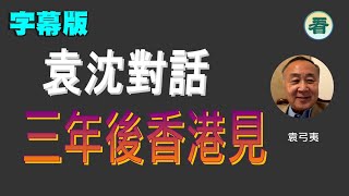 【字幕版】袁弓夷 沈旭暉：三年後香港見！…