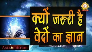 क्यों जरुरी है वेदों का ज्ञान / Kyo Jruri  Hai Vedo Ka Gyan