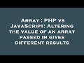 Array : PHP vs JavaScript: Altering the value of an array passed in gives different results