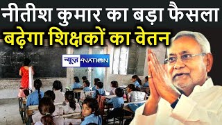 Bihar Teacher : CM Nitish Kumar ने Bihar Teachers को लेकर किया बड़ा फैसला,अब बढ़ेगी सैलेरी|News4nation