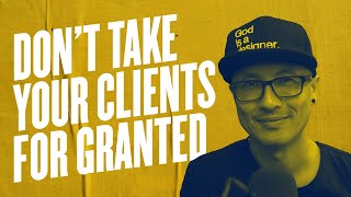 Don't Take Your Clients For Granted
