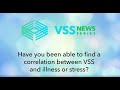 Have you been able to find a correlation between VSS and illness or stress?