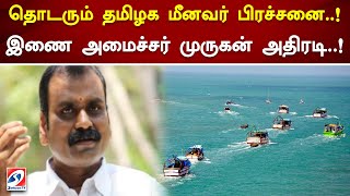 தொடரும் தமிழக மீனவர் பிரச்சனை..! இணை அமைச்சர் முருகன் அதிரடி..!