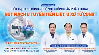 Trực tiếp: Nút mạch - công nghệ mới điều trị u tuyến tiền liệt, u xơ tử cung