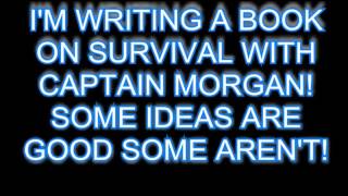 201 I'M WRITING A BOOK ON SURVIVAL WITH CAPTAIN MORGAN!SOME IDEAS ARE GOOD SOME AREN'T!LMFAO1