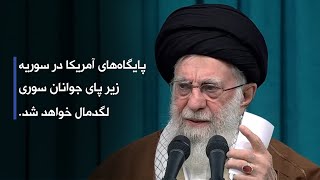 رهبر انقلاب: پایگاه‌های آمریکا در سوریه زیر پای جوانان سوری لگدمال خواهد شد.