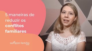 5 maneiras de reduzir os conflitos familiares