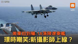 美軍拍到殲-15落降遼寧艦 環時：新攝影師上線？