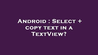 Android : Select + copy text in a TextView?