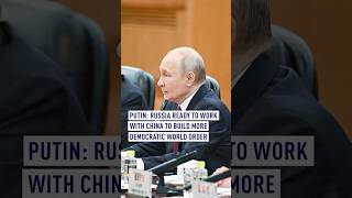 Putin: Russia ready to work with China to build more democratic world order