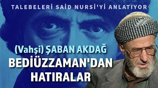 (VAHŞİ) ŞABAN AKDAĞ ve BEDİÜZZAMAN SAİD NURSİ'DEN HATIRALAR | Talebeleri Üstad'ı Anlatıyor