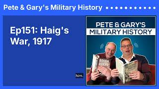 Ep151: Haig's War, 1917 | Pete \u0026 Gary's Military History