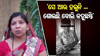 ‘ସେ ଆଉ ହଲୁନି ... ଶୋଇଛି ବୋଲି କହୁଛନ୍ତି’ | Odisha Reporter