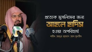 প্রত্যেক মুসলিমের জন্য আহলে হাদিস হওয়া অপরিহার্য | শাইখ আব্দুর রহমান আল সুদাইস