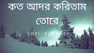 Koto Ador Koritam Tore | Kandile Kandite Hobe | কত আদর করিতাম তোরে | Lofi-Slowed | Bangla gaan