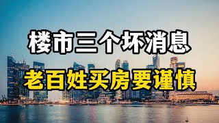 楼市传来三个坏消息，未来房产复苏无望，老百姓买房要谨慎了