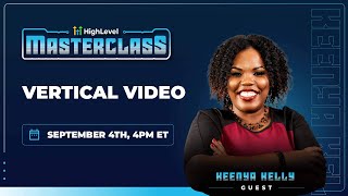 Keenya Kelly - HighLevel Masterclass - Vertical Video Marketing