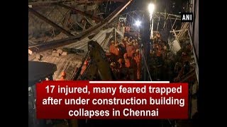 17 injured, many feared trapped after under construction building collapses in Chennai - #ANI News