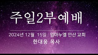 20241215| 임마누엘안산 | 2부예배 | 한대웅 목사