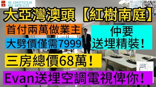 惠州大亞灣澳頭【紅樹南庭】發展商大降價直減26萬！兩萬做業主！五一特價7999！送埋精裝修！Evan送埋空調電視俾你！睇樓免費專車接送