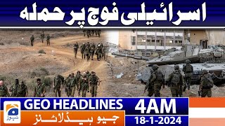 Geo Headlines 4 AM | Attack on Israeli army | 18th January 2024